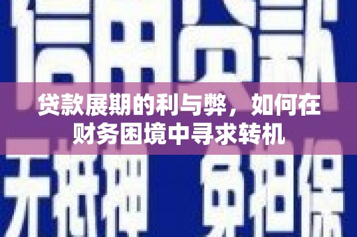 兴业贷款展期的利与弊，如何在财务困境中寻求转机