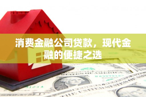 兴业消费金融公司贷款，现代金融的便捷之选