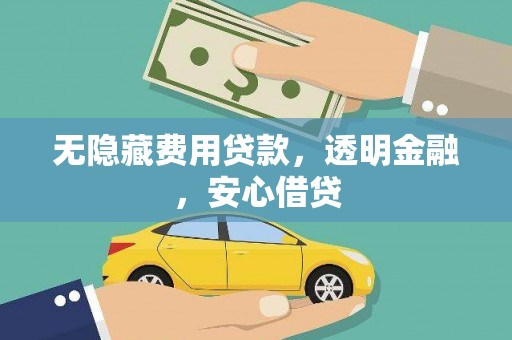 兴业无隐藏费用贷款，透明金融，安心借贷