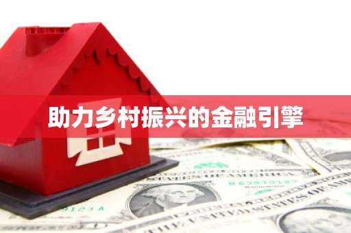 兴业助力乡村振兴的金融引擎