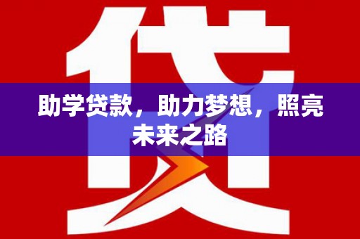 兴业助学贷款，助力梦想，照亮未来之路