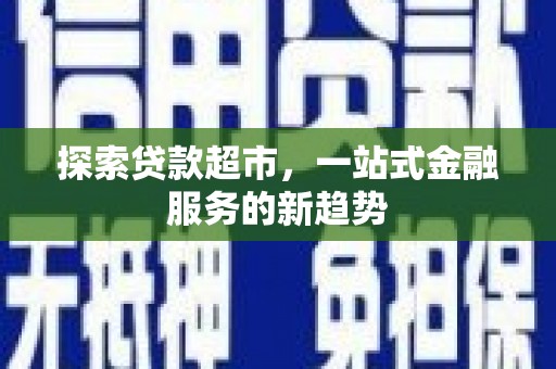 兴业探索贷款超市，一站式金融服务的新趋势
