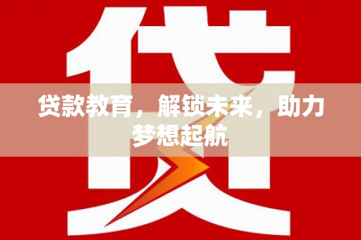 兴业贷款教育，解锁未来，助力梦想起航