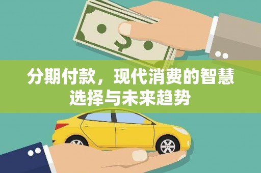 兴业分期付款，现代消费的智慧选择与未来趋势