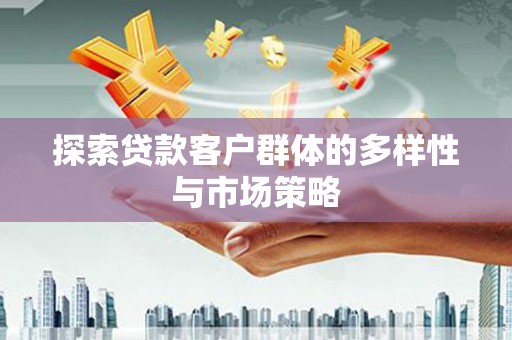 兴业探索贷款客户群体的多样性与市场策略