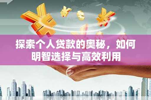 兴业探索个人贷款的奥秘，如何明智选择与高效利用