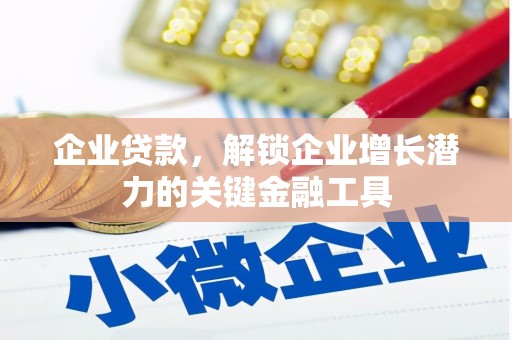 兴业企业贷款，解锁企业增长潜力的关键金融工具