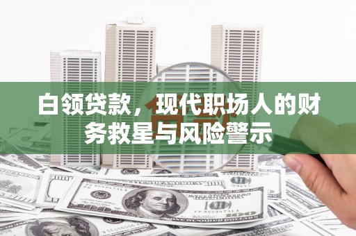 兴业白领贷款，现代职场人的财务救星与风险警示