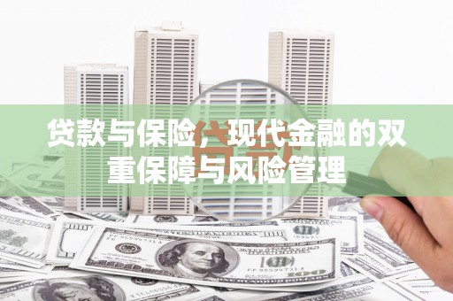 兴业贷款与保险，现代金融的双重保障与风险管理