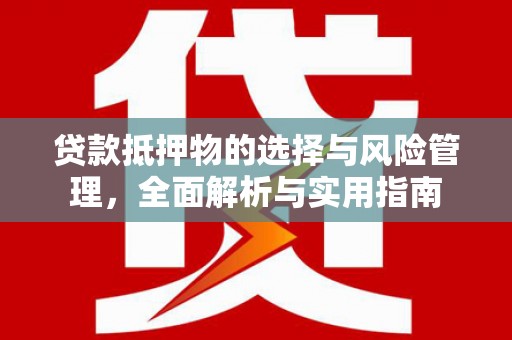 兴业贷款抵押物的选择与风险管理，全面解析与实用指南