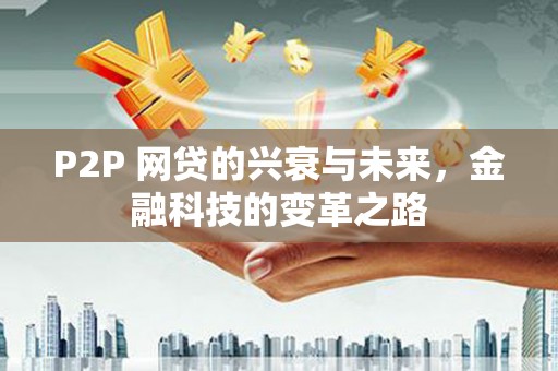 兴业P2P 网贷的兴衰与未来，金融科技的变革之路
