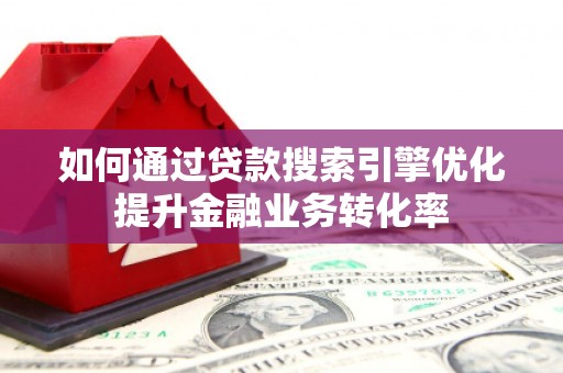 兴业如何通过贷款搜索引擎优化提升金融业务转化率