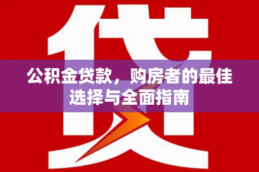兴业公积金贷款，购房者的最佳选择与全面指南