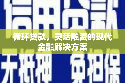 兴业循环贷款，灵活融资的现代金融解决方案