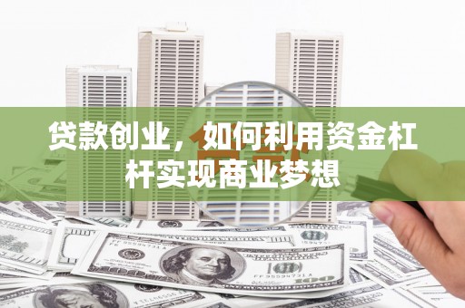 兴业贷款创业，如何利用资金杠杆实现商业梦想