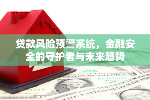 兴业贷款风险预警系统，金融安全的守护者与未来趋势