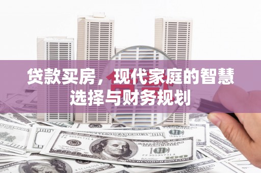 兴业贷款买房，现代家庭的智慧选择与财务规划
