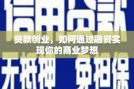 兴业贷款创业，如何通过融资实现你的商业梦想