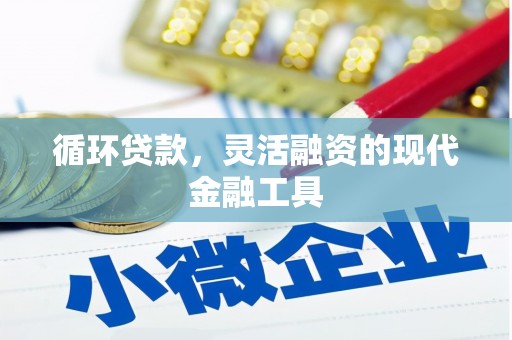 兴业循环贷款，灵活融资的现代金融工具