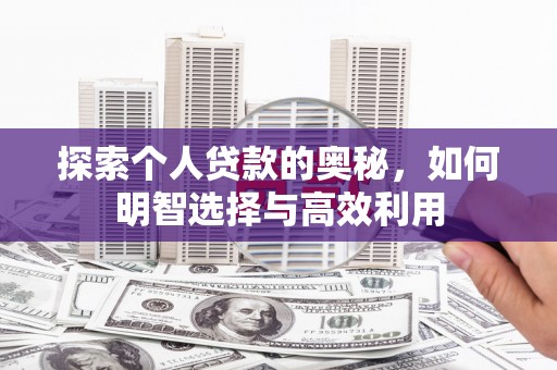 兴业探索个人贷款的奥秘，如何明智选择与高效利用