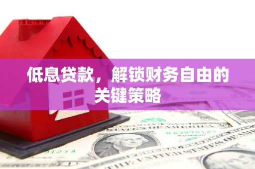 兴业低息贷款，解锁财务自由的关键策略