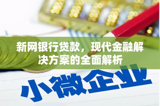 兴业新网银行贷款，现代金融解决方案的全面解析