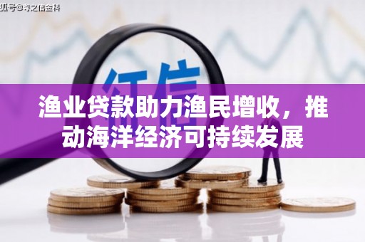 兴业渔业贷款助力渔民增收，推动海洋经济可持续发展