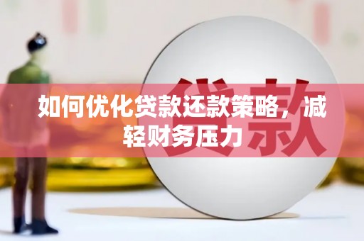 兴业如何优化贷款还款策略，减轻财务压力