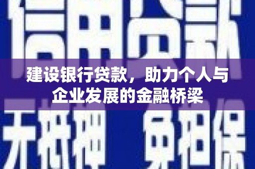 兴业建设银行贷款，助力个人与企业发展的金融桥梁