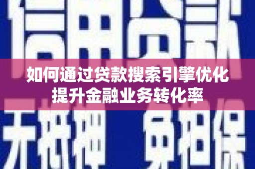 兴业如何通过贷款搜索引擎优化提升金融业务转化率