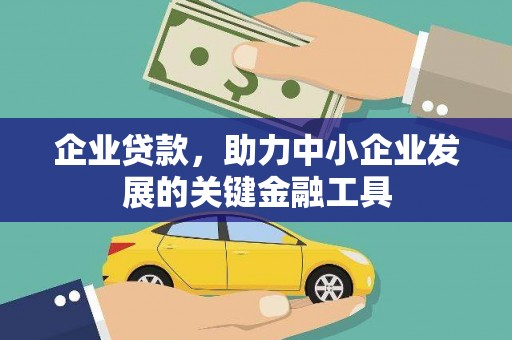 兴业企业贷款，助力中小企业发展的关键金融工具