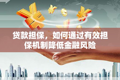 兴业贷款担保，如何通过有效担保机制降低金融风险