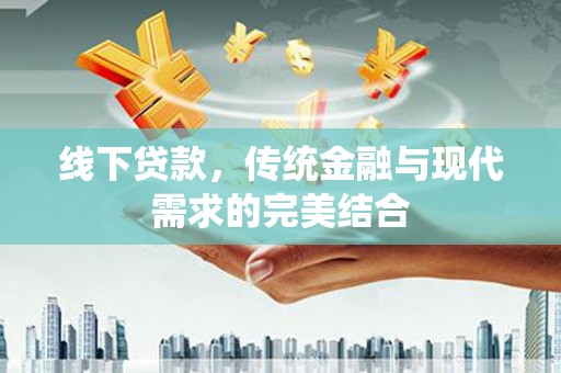兴业线下贷款，传统金融与现代需求的完美结合