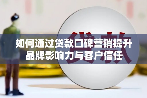 兴业如何通过贷款口碑营销提升品牌影响力与客户信任