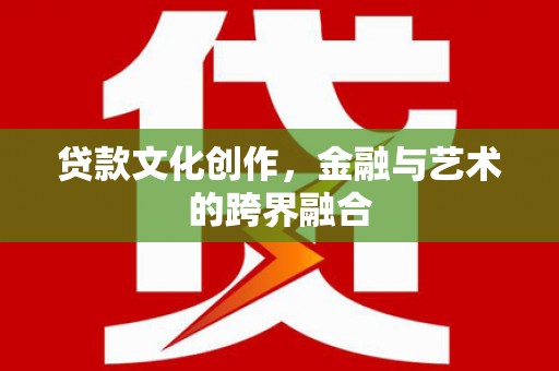 兴业贷款文化创作，金融与艺术的跨界融合