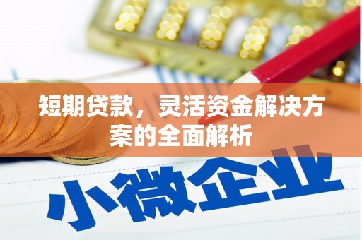 兴业短期贷款，灵活资金解决方案的全面解析