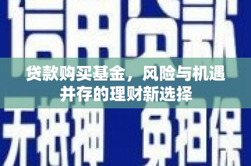 兴业贷款购买基金，风险与机遇并存的理财新选择