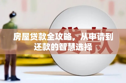 兴业房屋贷款全攻略，从申请到还款的智慧选择