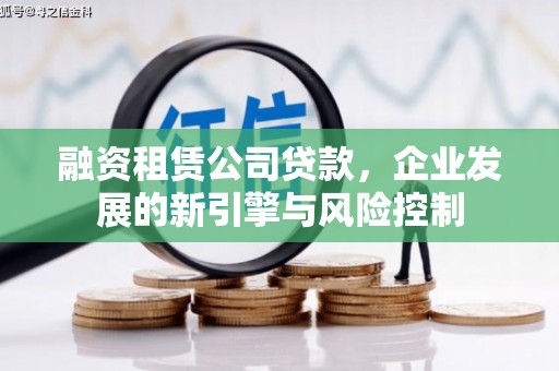 兴业融资租赁公司贷款，企业发展的新引擎与风险控制
