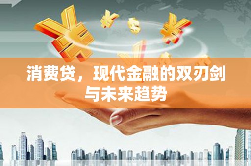 兴业消费贷，现代金融的双刃剑与未来趋势