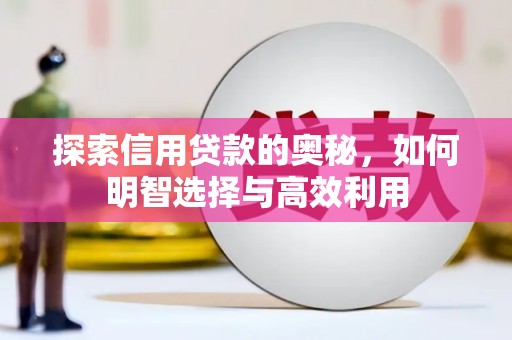 兴业探索信用贷款的奥秘，如何明智选择与高效利用