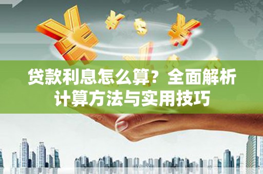 兴业贷款利息怎么算？全面解析计算方法与实用技巧