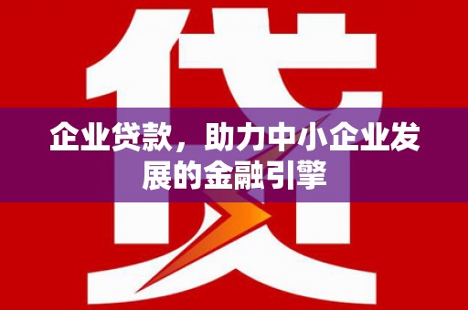 兴业企业贷款，助力中小企业发展的金融引擎