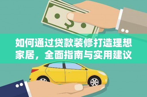 兴业如何通过贷款装修打造理想家居，全面指南与实用建议
