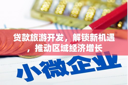 兴业贷款旅游开发，解锁新机遇，推动区域经济增长