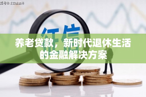 兴业养老贷款，新时代退休生活的金融解决方案