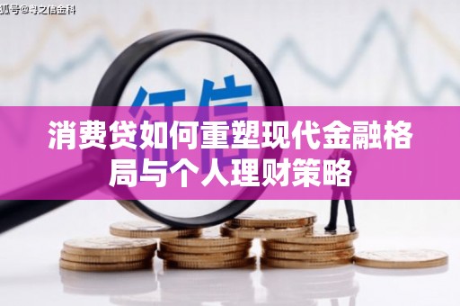 兴业消费贷如何重塑现代金融格局与个人理财策略