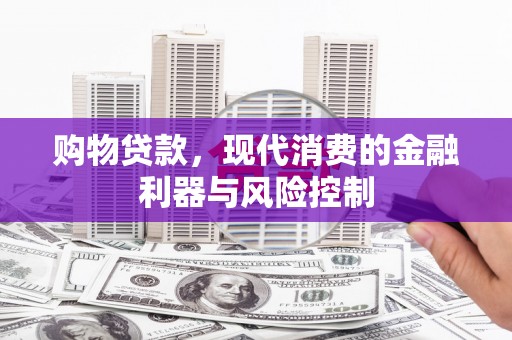 兴业购物贷款，现代消费的金融利器与风险控制