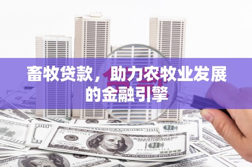 兴业畜牧贷款，助力农牧业发展的金融引擎