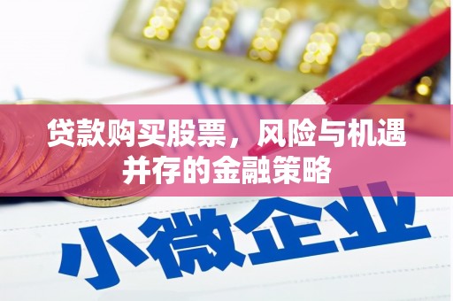 兴业贷款购买股票，风险与机遇并存的金融策略
